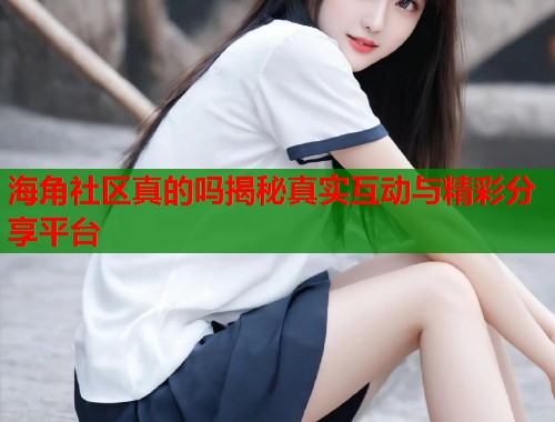 海角社区真的吗揭秘真实互动与精彩分享平台  第1张