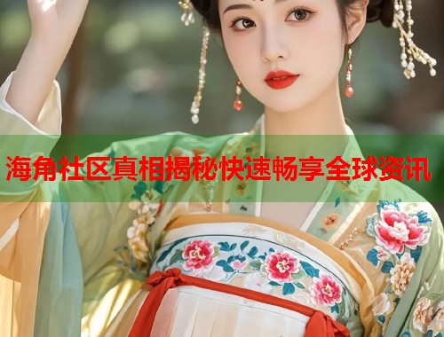 海角社区真相揭秘快速畅享全球资讯  第1张