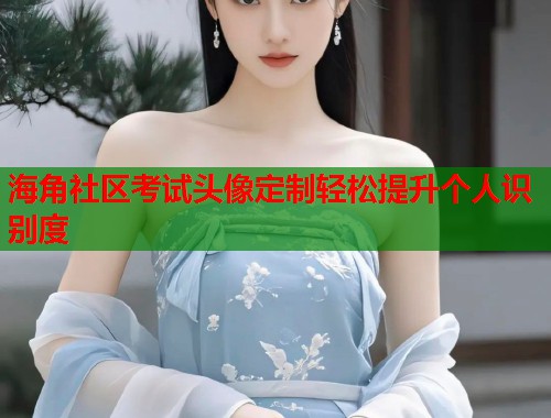 海角社区考试头像定制轻松提升个人识别度  第1张