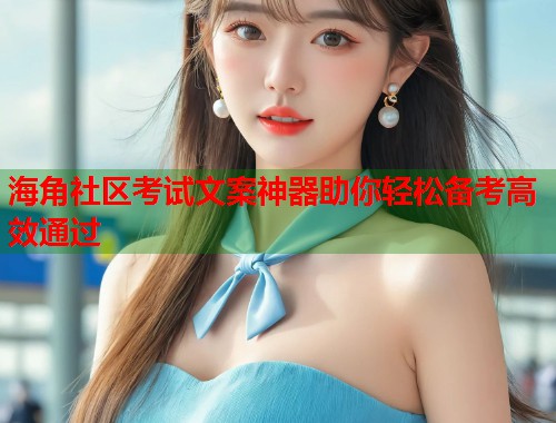 海角社区考试文案神器助你轻松备考高效通过  第1张