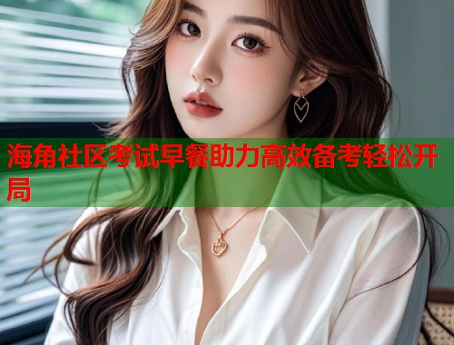 海角社区考试早餐助力高效备考轻松开局  第1张