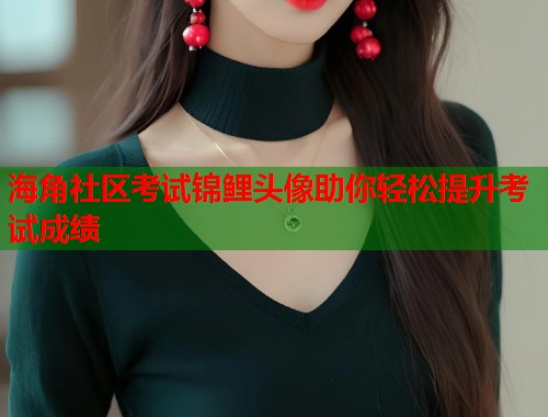 海角社区考试锦鲤头像助你轻松提升考试成绩  第1张