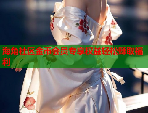 海角社区金币会员专享权益轻松赚取福利