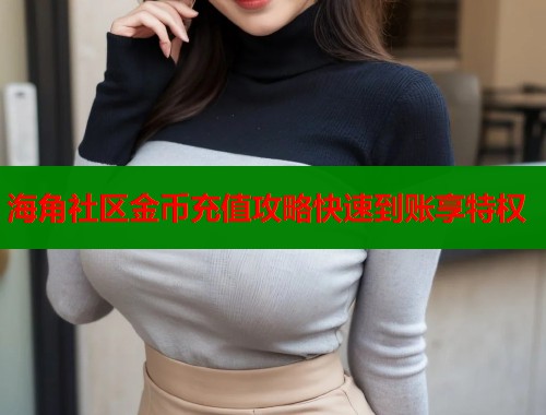 海角社区金币充值攻略快速到账享特权