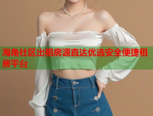 海角社区出租房源直达优选安全便捷租房平台  第2张