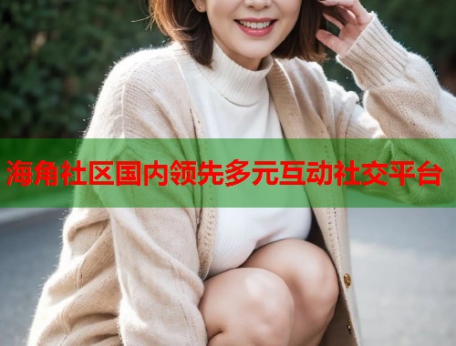 海角社区国内领先多元互动社交平台  第2张
