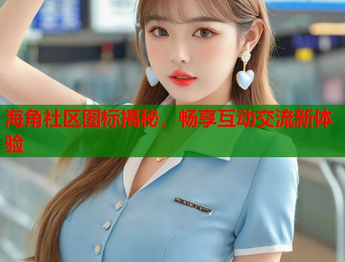 海角社区图标揭秘，畅享互动交流新体验
