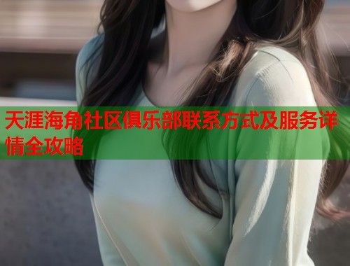 天涯海角社区俱乐部联系方式及服务详情全攻略