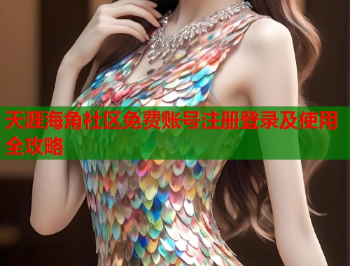 天涯海角社区免费账号注册登录及使用全攻略