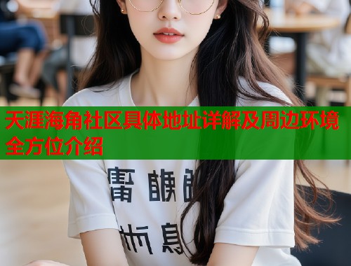 天涯海角社区具体地址详解及周边环境全方位介绍