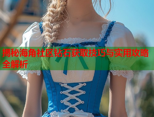 揭秘海角社区钻石获取技巧与实用攻略全解析  第2张