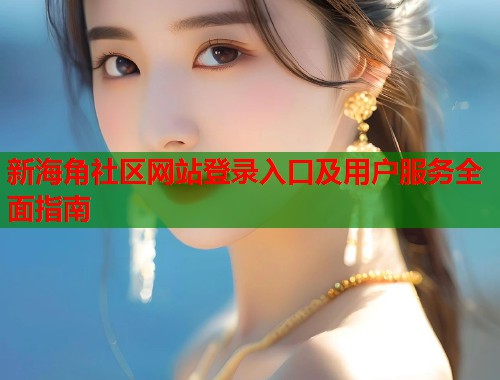 新海角社区网站登录入口及用户服务全面指南