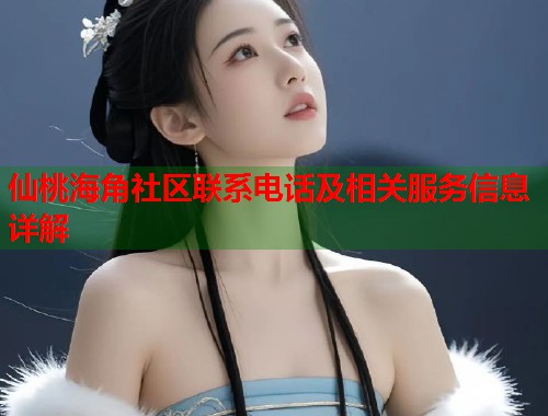 仙桃海角社区联系电话及相关服务信息详解