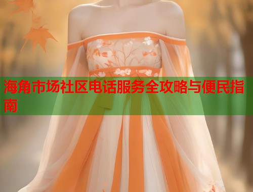 海角市场社区电话服务全攻略与便民指南  第2张