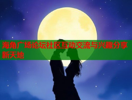 海角广场论坛社区互动交流与兴趣分享新天地