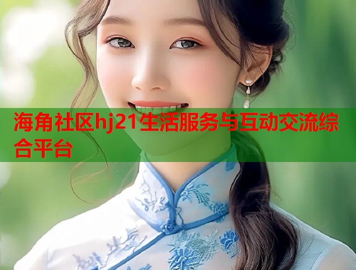 海角社区hj21生活服务与互动交流综合平台  第2张