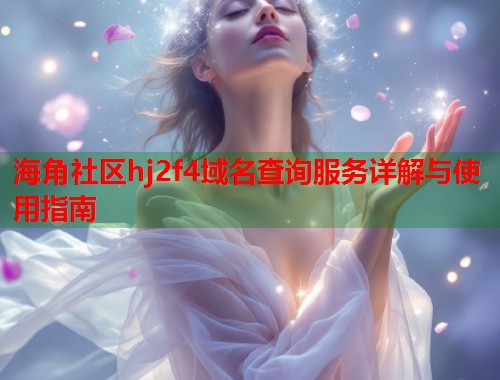海角社区hj2f4域名查询服务详解与使用指南