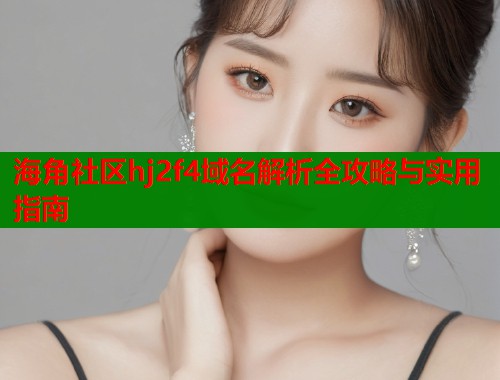 海角社区hj2f4域名解析全攻略与实用指南  第2张