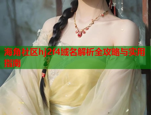 海角社区hj2f4域名解析全攻略与实用指南