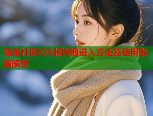 海角社区iOS版详细进入方法及使用指南解析