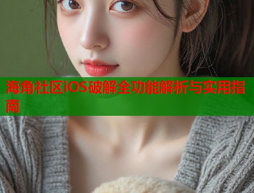 海角社区iOS破解全功能解析与实用指南