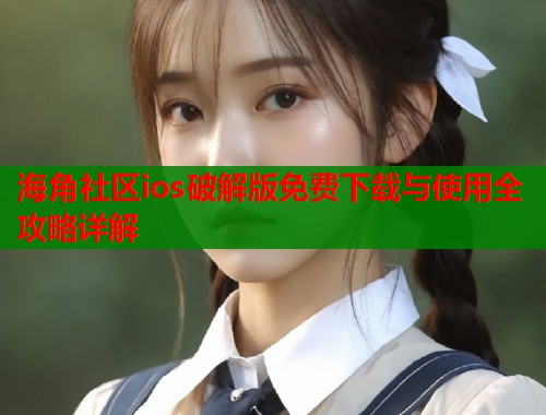 海角社区ios破解版免费下载与使用全攻略详解