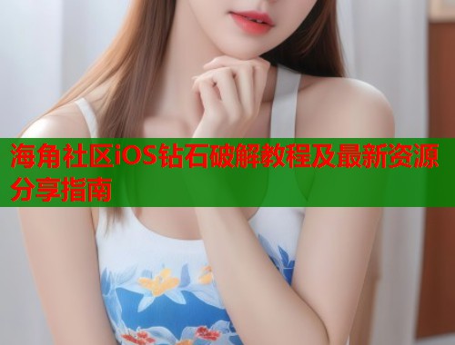 海角社区iOS钻石破解教程及最新资源分享指南