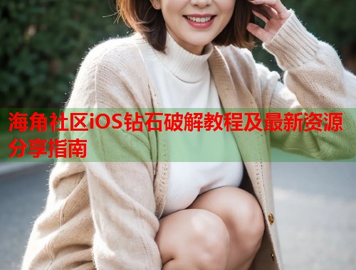 海角社区iOS钻石破解教程及最新资源分享指南  第2张
