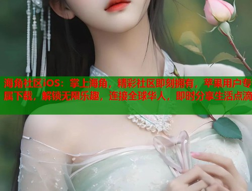 海角社区iOS：掌上海角，精彩社区即刻拥有，苹果用户专属下载，解锁无限乐趣，连接全球华人，即时分享生活点滴