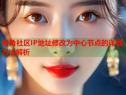 海角社区IP地址修改为中心节点的详细方法解析