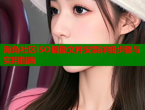 海角社区ISO镜像文件安装详细步骤与实用指南