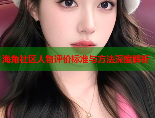 海角社区人物评价标准与方法深度解析