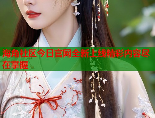 海角社区今日官网全新上线精彩内容尽在掌握