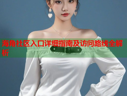 海角社区入口详细指南及访问路线全解析