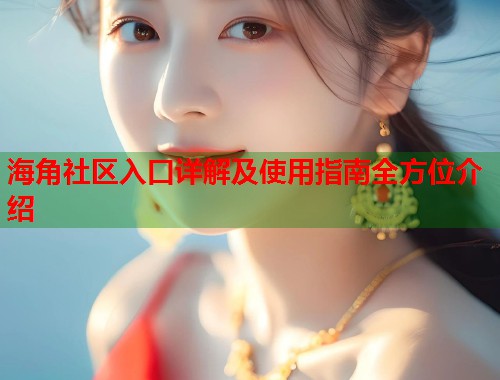 海角社区入口详解及使用指南全方位介绍