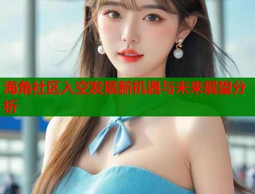 海角社区入空发展新机遇与未来展望分析
