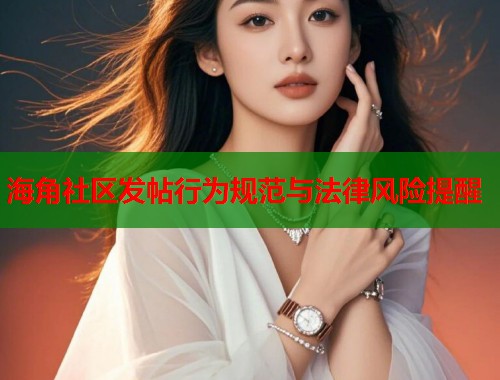 海角社区发帖行为规范与法律风险提醒