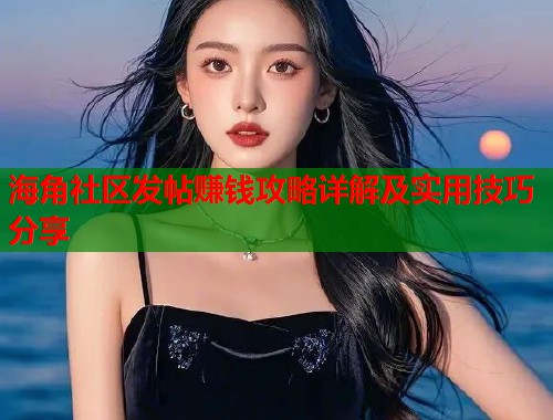海角社区发帖赚钱攻略详解及实用技巧分享  第2张