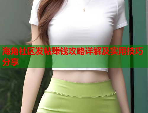 海角社区发帖赚钱攻略详解及实用技巧分享
