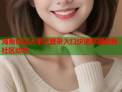 海角社区大事记登录入口快速掌握最新社区动态