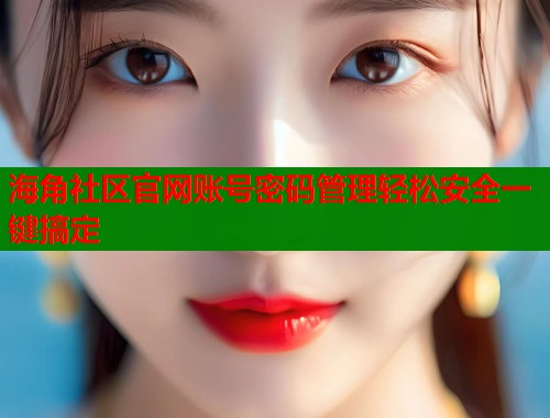 海角社区官网账号密码管理轻松安全一键搞定