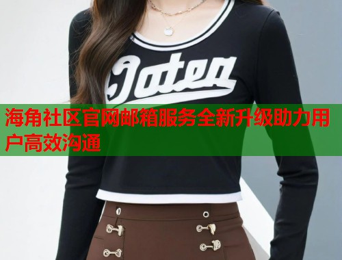 海角社区官网邮箱服务全新升级助力用户高效沟通  第2张