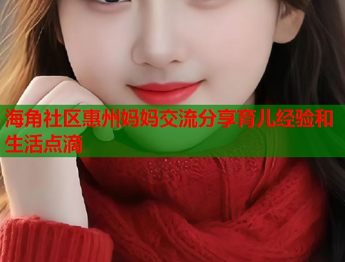 海角社区惠州妈妈交流分享育儿经验和生活点滴