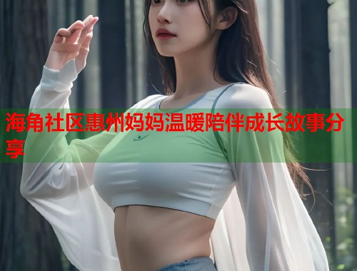 海角社区惠州妈妈温暖陪伴成长故事分享