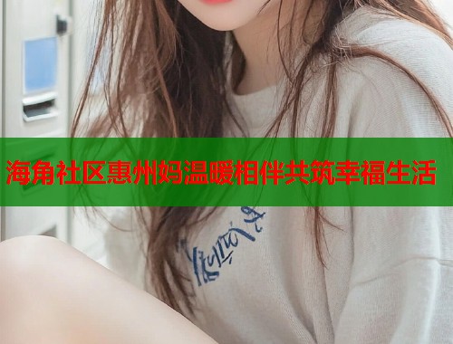 海角社区惠州妈温暖相伴共筑幸福生活  第2张