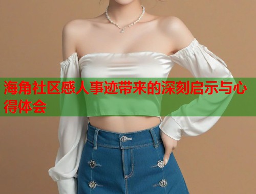 海角社区感人事迹带来的深刻启示与心得体会