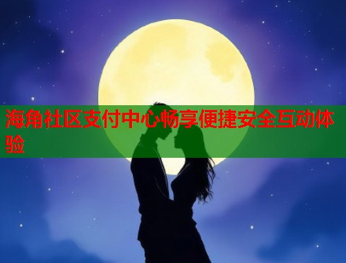 海角社区支付中心畅享便捷安全互动体验