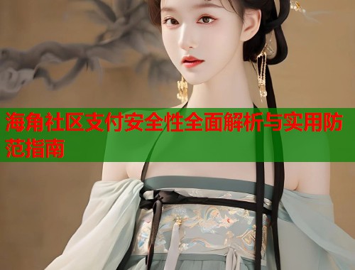 海角社区支付安全性全面解析与实用防范指南