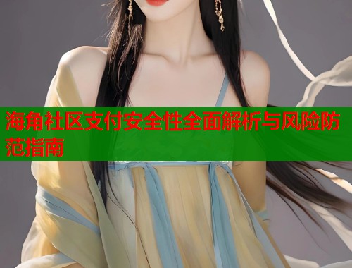 海角社区支付安全性全面解析与风险防范指南