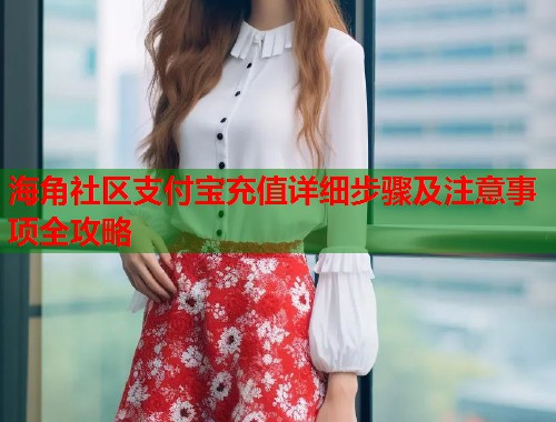 海角社区支付宝充值详细步骤及注意事项全攻略